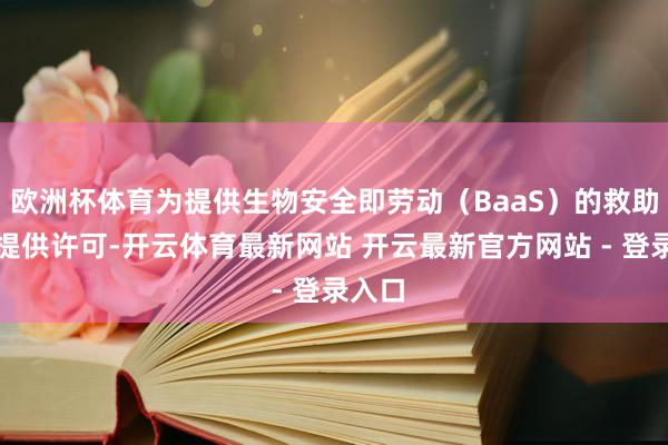 欧洲杯体育为提供生物安全即劳动（BaaS）的救助技艺提供许可-开云体育最新网站 开云最新官方网站 - 登录入口