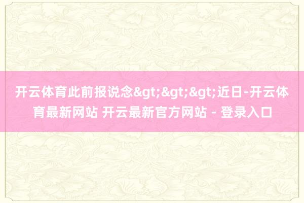 开云体育此前报说念>>>近日-开云体育最新网站 开云最新官方网站 - 登录入口