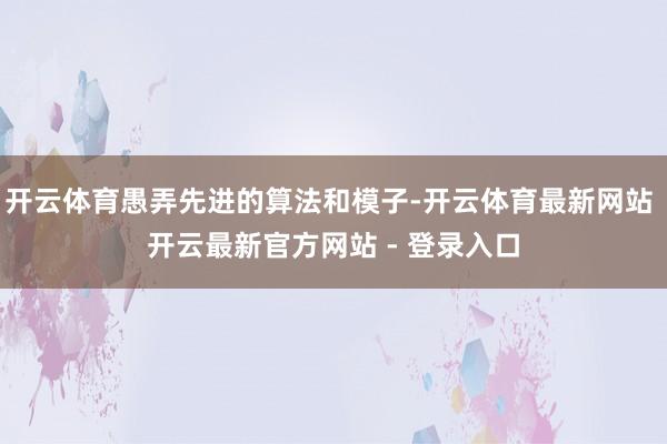 开云体育愚弄先进的算法和模子-开云体育最新网站 开云最新官方网站 - 登录入口