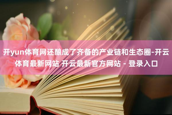 开yun体育网还酿成了齐备的产业链和生态圈-开云体育最新网站 开云最新官方网站 - 登录入口