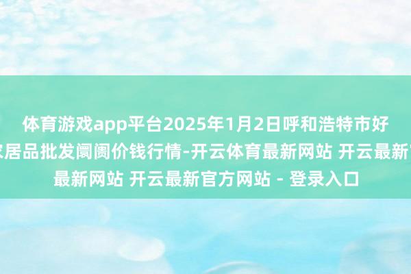 体育游戏app平台2025年1月2日呼和浩特市好意思通首府无公害农居品批发阛阓价钱行情-开云体育最新网站 开云最新官方网站 - 登录入口