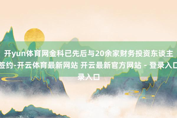 开yun体育网金科已先后与20余家财务投资东谈主签约-开云体育最新网站 开云最新官方网站 - 登录入口