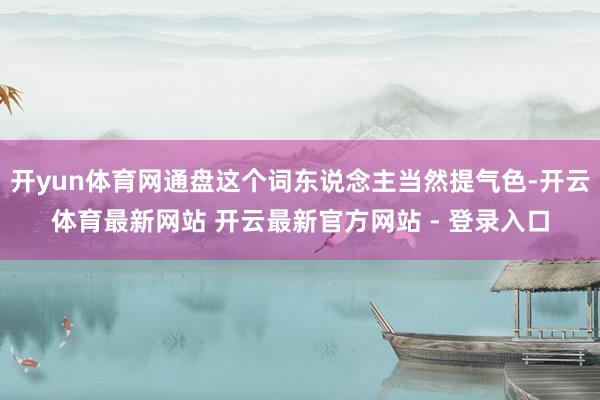 开yun体育网通盘这个词东说念主当然提气色-开云体育最新网站 开云最新官方网站 - 登录入口