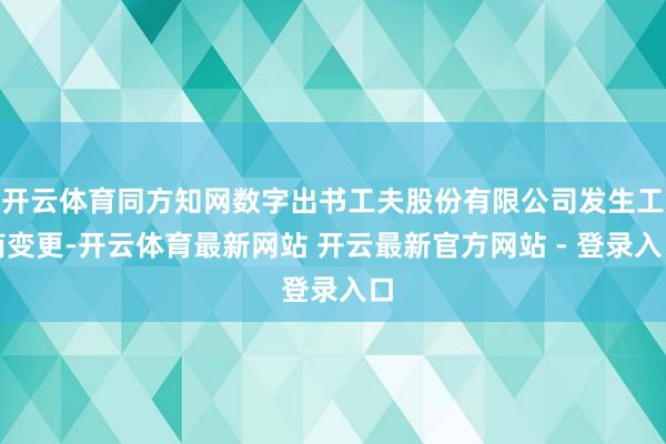 开云体育同方知网数字出书工夫股份有限公司发生工商变更-开云体育最新网站 开云最新官方网站 - 登录入口