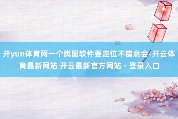 开yun体育网一个舆图软件要定位不错意会-开云体育最新网站 开云最新官方网站 - 登录入口
