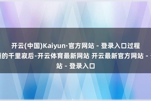 开云(中国)Kaiyun·官方网站 - 登录入口过程一段本领的千里寂后-开云体育最新网站 开云最新官方网站 - 登录入口