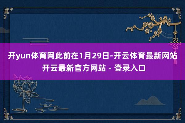 开yun体育网　　此前在1月29日-开云体育最新网站 开云最新官方网站 - 登录入口