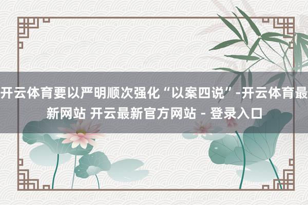 开云体育要以严明顺次强化“以案四说”-开云体育最新网站 开云最新官方网站 - 登录入口