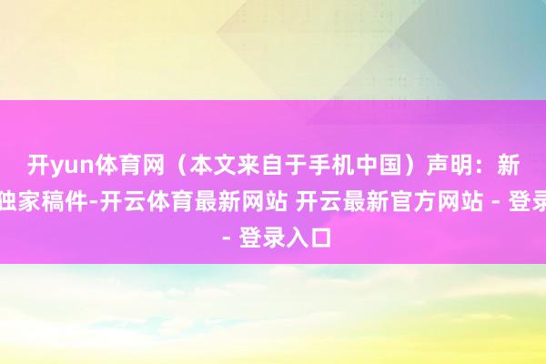 开yun体育网（本文来自于手机中国）　　声明：新浪网独家稿件-开云体育最新网站 开云最新官方网站 - 登录入口