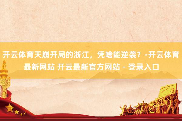 开云体育天崩开局的浙江，凭啥能逆袭？-开云体育最新网站 开云最新官方网站 - 登录入口