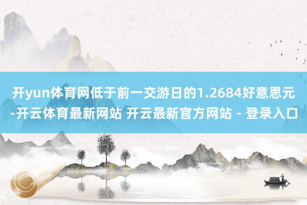 开yun体育网低于前一交游日的1.2684好意思元-开云体育最新网站 开云最新官方网站 - 登录入口