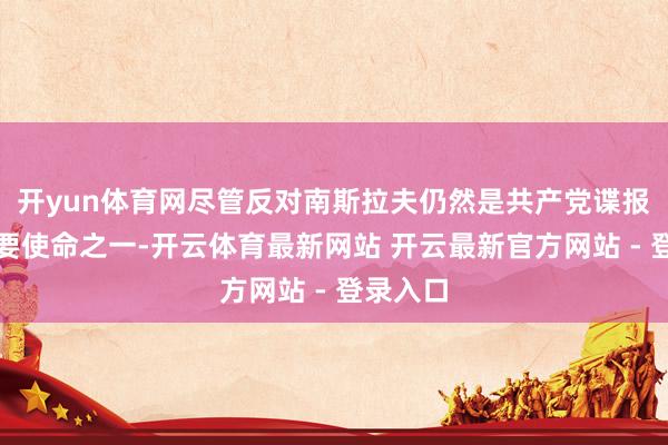 开yun体育网尽管反对南斯拉夫仍然是共产党谍报局的主要使命之一-开云体育最新网站 开云最新官方网站 - 登录入口