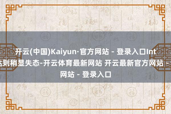 开云(中国)Kaiyun·官方网站 - 登录入口Intel 的发达则稍显失态-开云体育最新网站 开云最新官方网站 - 登录入口