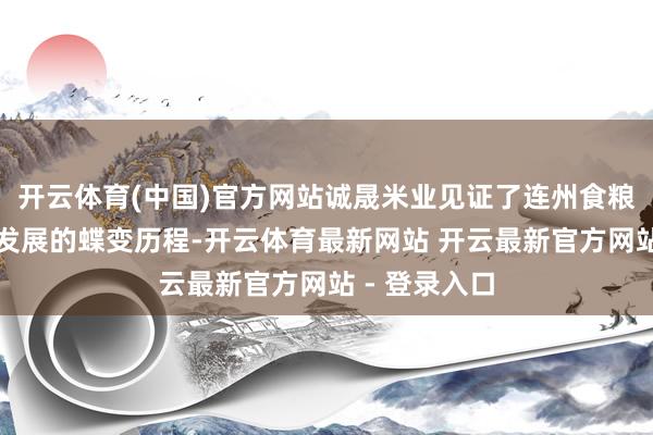 开云体育(中国)官方网站诚晟米业见证了连州食粮分娩全链条发展的蝶变历程-开云体育最新网站 开云最新官方网站 - 登录入口