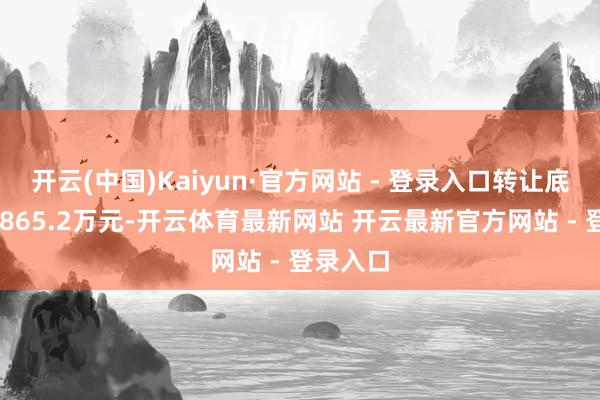 开云(中国)Kaiyun·官方网站 - 登录入口转让底价为30865.2万元-开云体育最新网站 开云最新官方网站 - 登录入口