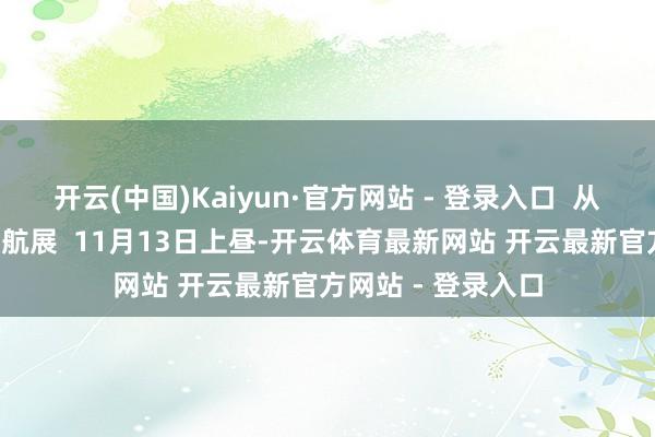 开云(中国)Kaiyun·官方网站 - 登录入口  从江门“打飞的”看航展  11月13日上昼-开云体育最新网站 开云最新官方网站 - 登录入口