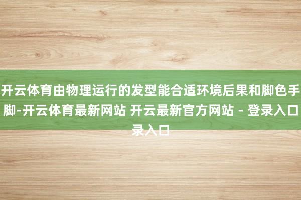 开云体育由物理运行的发型能合适环境后果和脚色手脚-开云体育最新网站 开云最新官方网站 - 登录入口
