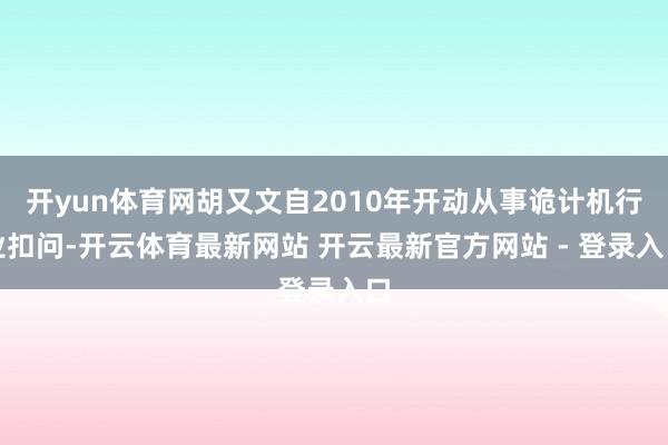 开yun体育网胡又文自2010年开动从事诡计机行业扣问-开云体育最新网站 开云最新官方网站 - 登录入口