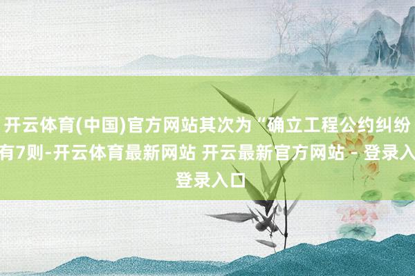 开云体育(中国)官方网站其次为“确立工程公约纠纷”有7则-开云体育最新网站 开云最新官方网站 - 登录入口