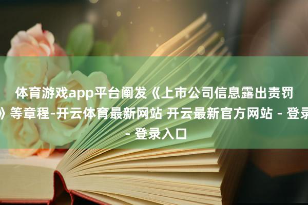 体育游戏app平台　　阐发《上市公司信息露出责罚概念》等章程-开云体育最新网站 开云最新官方网站 - 登录入口