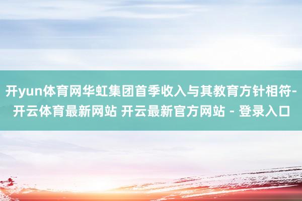 开yun体育网华虹集团首季收入与其教育方针相符-开云体育最新网站 开云最新官方网站 - 登录入口