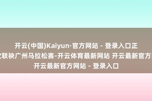 开云(中国)Kaiyun·官方网站 - 登录入口正佳广场将第四次联袂广州马拉松赛-开云体育最新网站 开云最新官方网站 - 登录入口