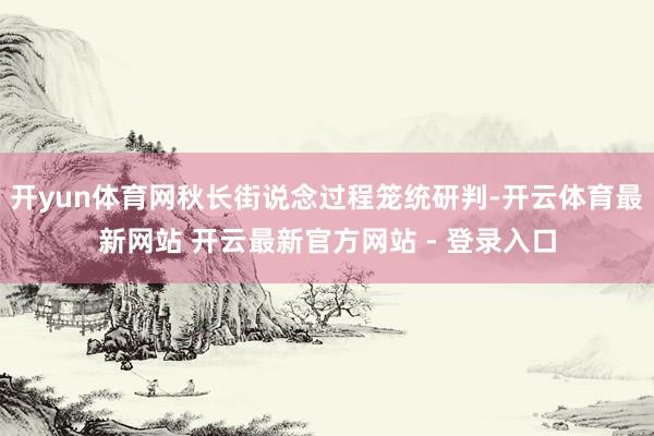 开yun体育网秋长街说念过程笼统研判-开云体育最新网站 开云最新官方网站 - 登录入口