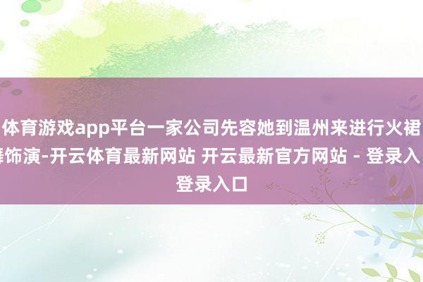 体育游戏app平台一家公司先容她到温州来进行火裙舞饰演-开云体育最新网站 开云最新官方网站 - 登录入口