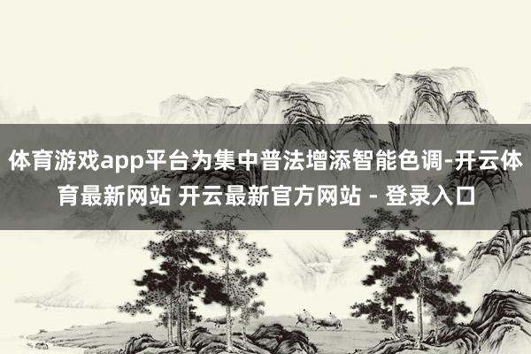 体育游戏app平台为集中普法增添智能色调-开云体育最新网站 开云最新官方网站 - 登录入口