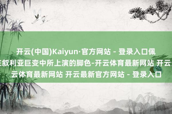 开云(中国)Kaiyun·官方网站 - 登录入口佩斯科夫休止驳斥莫斯科在叙利亚巨变中所上演的脚色-开云体育最新网站 开云最新官方网站 - 登录入口