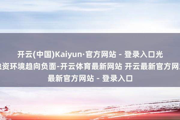 开云(中国)Kaiyun·官方网站 - 登录入口光伏行业全体融资环境趋向负面-开云体育最新网站 开云最新官方网站 - 登录入口