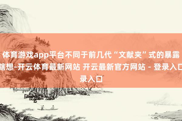 体育游戏app平台不同于前几代“文献夹”式的暴露瞎想-开云体育最新网站 开云最新官方网站 - 登录入口