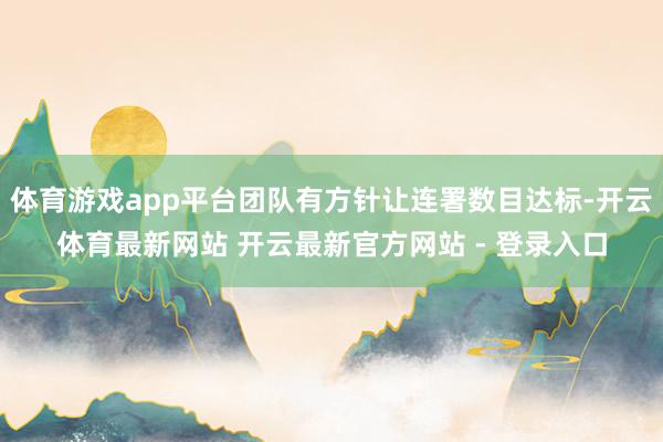 体育游戏app平台团队有方针让连署数目达标-开云体育最新网站 开云最新官方网站 - 登录入口