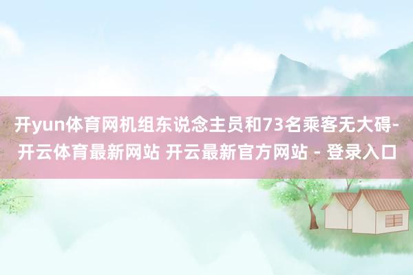 开yun体育网机组东说念主员和73名乘客无大碍-开云体育最新网站 开云最新官方网站 - 登录入口