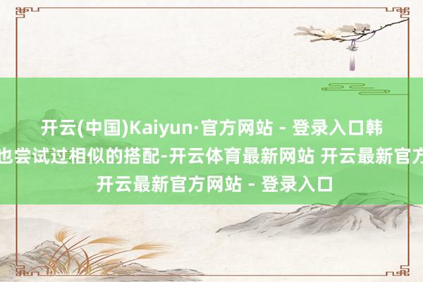 开云(中国)Kaiyun·官方网站 - 登录入口韩国女星允儿已经也尝试过相似的搭配-开云体育最新网站 开云最新官方网站 - 登录入口