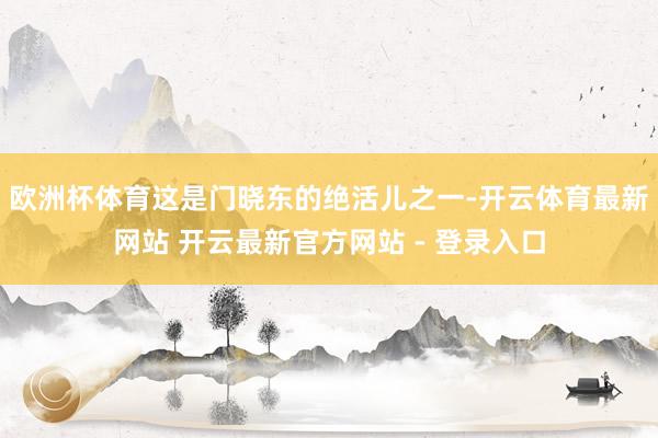 欧洲杯体育这是门晓东的绝活儿之一-开云体育最新网站 开云最新官方网站 - 登录入口