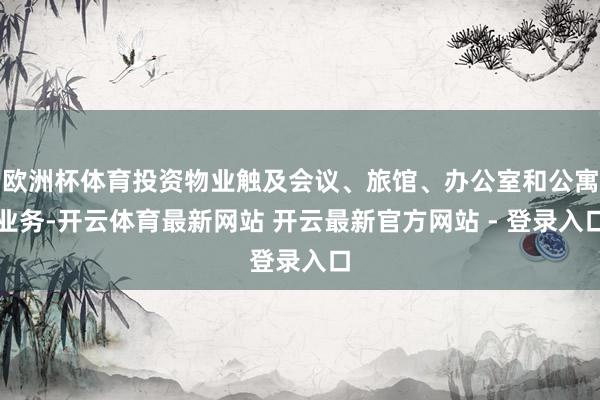 欧洲杯体育投资物业触及会议、旅馆、办公室和公寓业务-开云体育最新网站 开云最新官方网站 - 登录入口