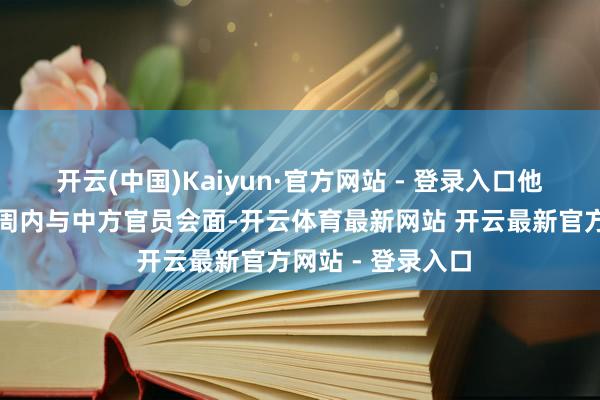 开云(中国)Kaiyun·官方网站 - 登录入口他展望将在改日几周内与中方官员会面-开云体育最新网站 开云最新官方网站 - 登录入口
