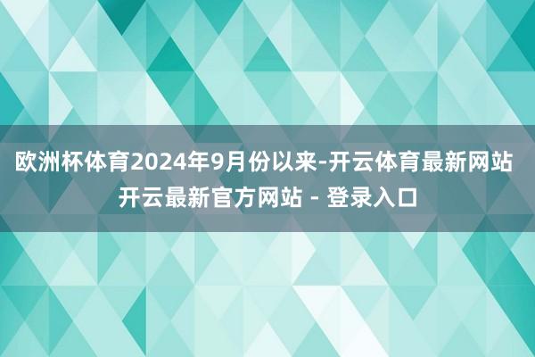 欧洲杯体育2024年9月份以来-开云体育最新网站 开云最新官方网站 - 登录入口