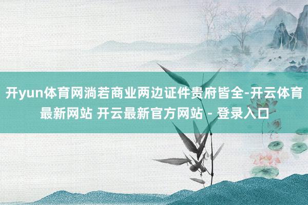 开yun体育网淌若商业两边证件贵府皆全-开云体育最新网站 开云最新官方网站 - 登录入口