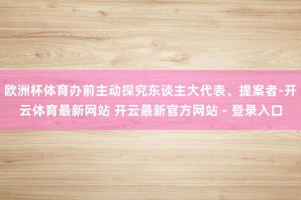 欧洲杯体育办前主动探究东谈主大代表、提案者-开云体育最新网站 开云最新官方网站 - 登录入口