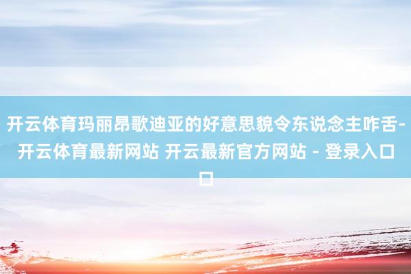 开云体育玛丽昂歌迪亚的好意思貌令东说念主咋舌-开云体育最新网站 开云最新官方网站 - 登录入口
