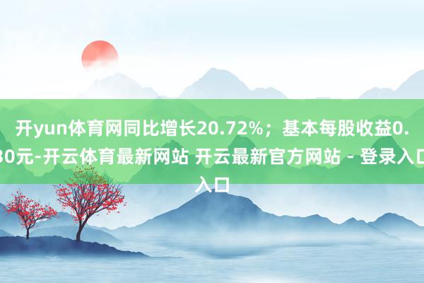 开yun体育网同比增长20.72%；基本每股收益0.30元-开云体育最新网站 开云最新官方网站 - 登录入口