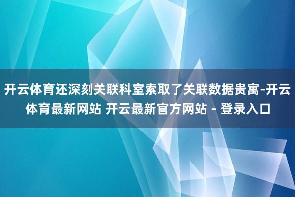 开云体育还深刻关联科室索取了关联数据贵寓-开云体育最新网站 开云最新官方网站 - 登录入口