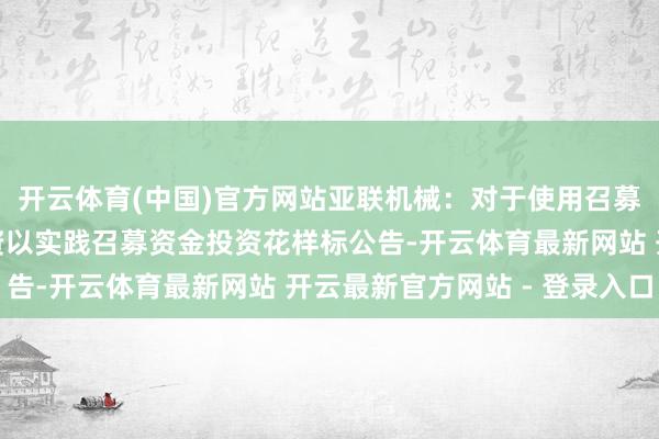 开云体育(中国)官方网站亚联机械：对于使用召募资金向全资子公司增资以实践召募资金投资花样标公告-开云体育最新网站 开云最新官方网站 - 登录入口