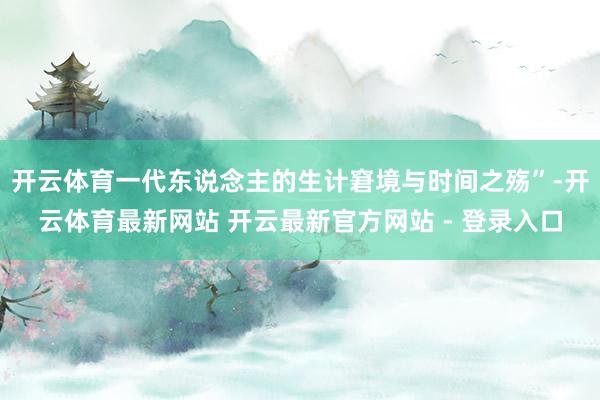开云体育一代东说念主的生计窘境与时间之殇”-开云体育最新网站 开云最新官方网站 - 登录入口