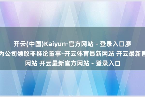 开云(中国)Kaiyun·官方网站 - 登录入口廖翠芳女士已获委任为公司颓败非推论董事-开云体育最新网站 开云最新官方网站 - 登录入口