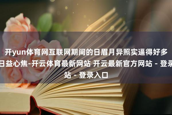 开yun体育网互联网期间的日眉月异照实逼得好多企业日益心焦-开云体育最新网站 开云最新官方网站 - 登录入口