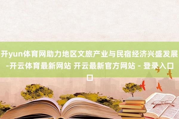 开yun体育网助力地区文旅产业与民宿经济兴盛发展-开云体育最新网站 开云最新官方网站 - 登录入口