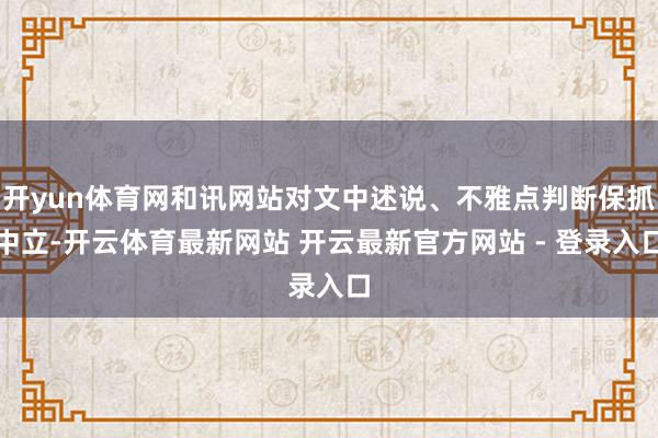 开yun体育网和讯网站对文中述说、不雅点判断保抓中立-开云体育最新网站 开云最新官方网站 - 登录入口